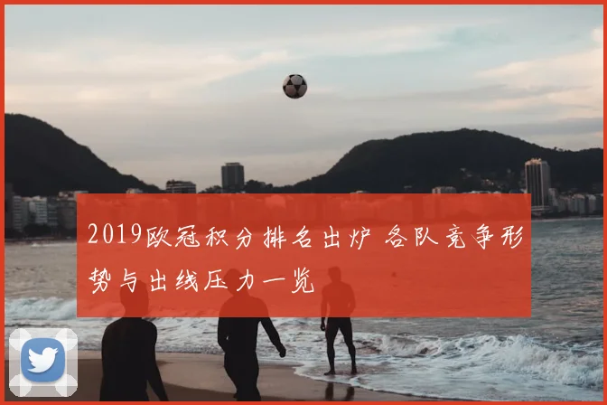 2019欧冠积分排名出炉 各队竞争形势与出线压力一览