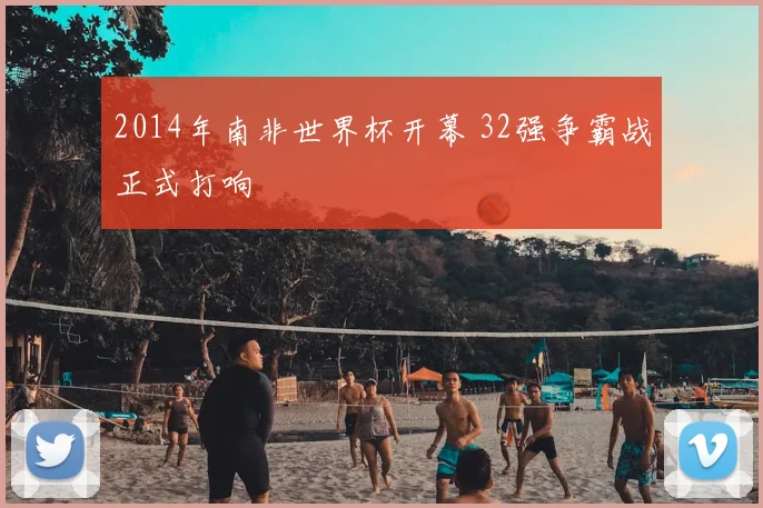 2014年南非世界杯开幕 32强争霸战正式打响