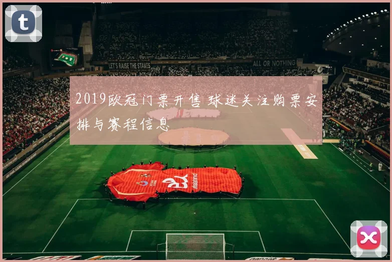 2019欧冠门票开售 球迷关注购票安排与赛程信息